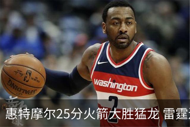 惠特摩尔25分火箭大胜猛龙 雷霆送猛龙6连败